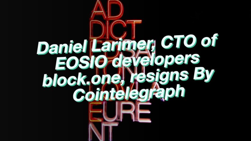 Brief Life History of Daniel Larimer: Career and 3 Blockchain Projects Brief Life History of Daniel Larimer: Career and 3 Blockchain Projects